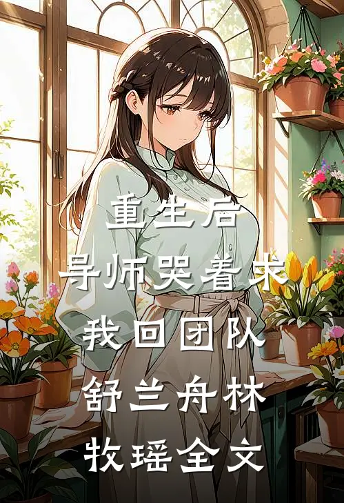 重生后，导师哭着求我回团队舒兰舟林牧瑶全文