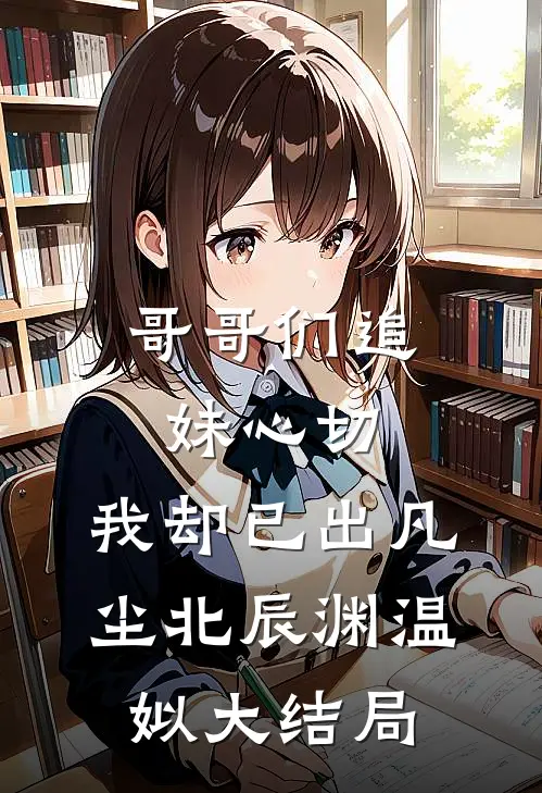 哥哥们追妹心切，我却已出凡尘北辰渊温姒大结局