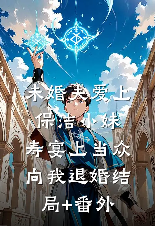 未婚夫爱上保洁小妹，寿宴上当众向我退婚结局+番外