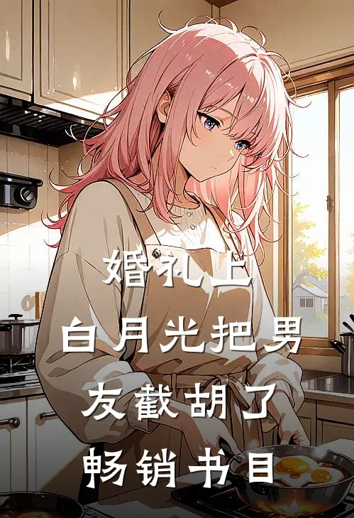 婚礼上，白月光把男友截胡了畅销书目