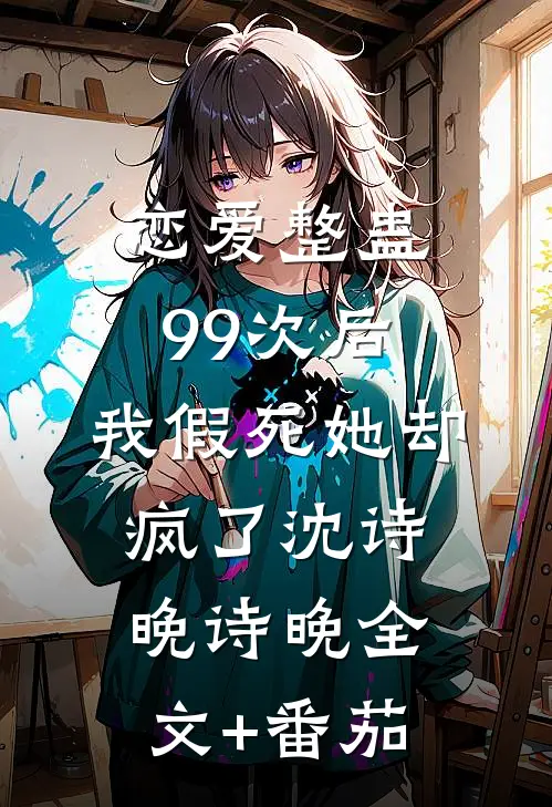 恋爱整蛊99次后，我假死她却疯了沈诗晚诗晚全文+番茄