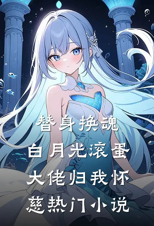 替身换魂：白月光滚蛋，大佬归我怀慈热门小说