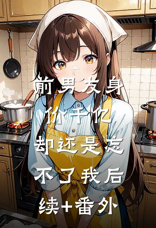 前男友身价千亿，却还是忘不了我后续+番外