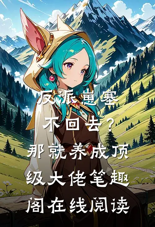 反派崽塞不回去？那就养成顶级大佬笔趣阁在线阅读
