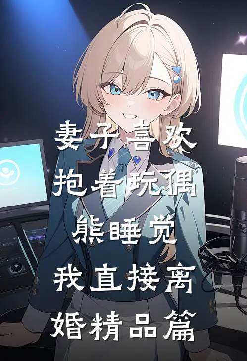 妻子喜欢抱着玩偶熊睡觉，我直接离婚精品篇
