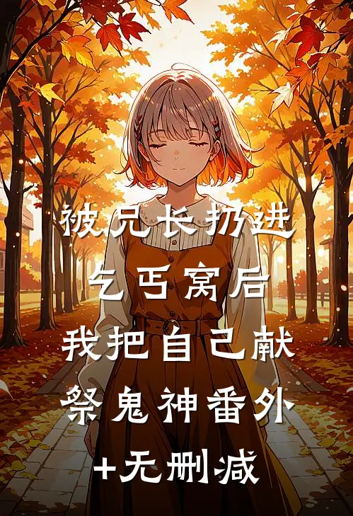 被兄长扔进乞丐窝后，我把自己献祭鬼神番外+无删减