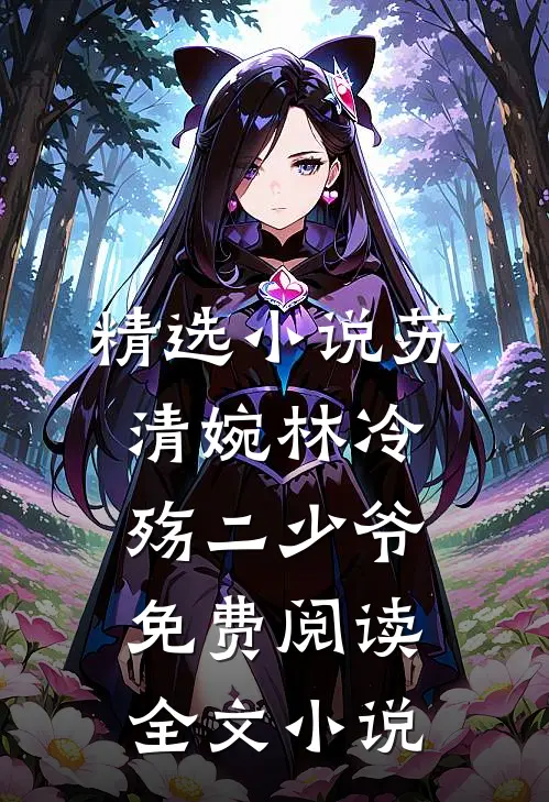 精选小说苏清婉林冷殇二少爷免费阅读全文小说