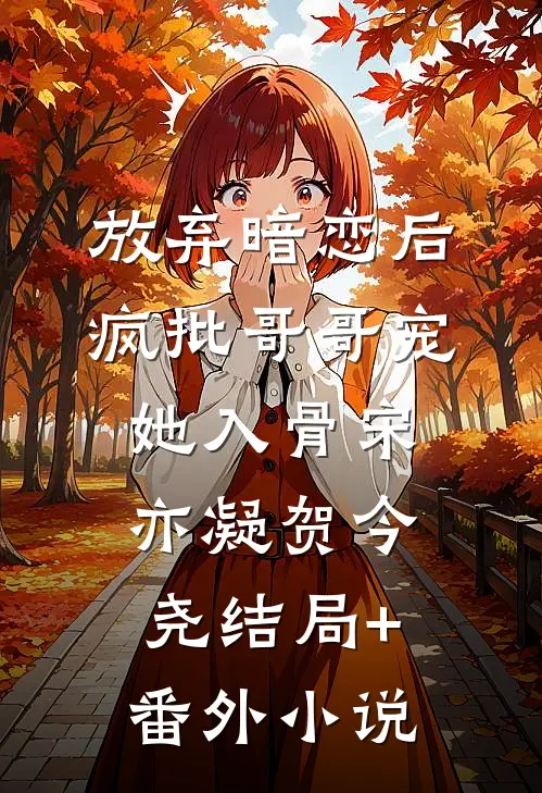 放弃暗恋后，疯批哥哥宠她入骨宋亦凝贺今尧结局+番外小说