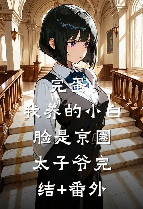 完蛋！我养的小白脸是京圈太子爷完结+番外