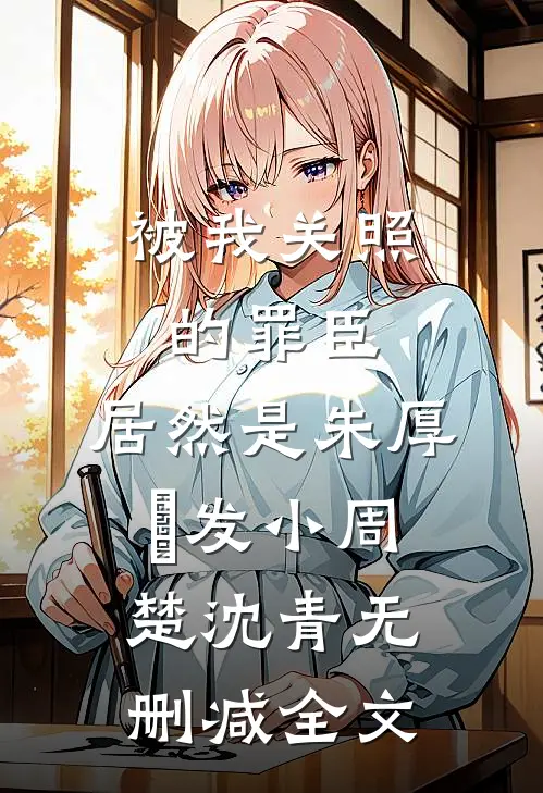 被我关照的罪臣，居然是朱厚熜发小周楚沈青无删减全文
