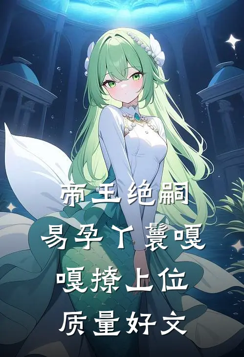 帝王绝嗣，易孕丫鬟嘎嘎撩上位质量好文