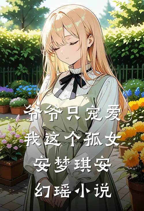 爷爷只宠爱我这个孤女安梦琪安幻瑶小说