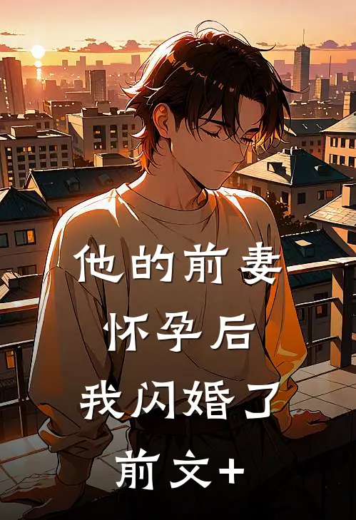他的前妻怀孕后，我闪婚了前文+