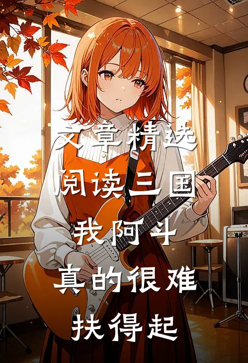 文章精选阅读三国：我阿斗，真的很难扶得起