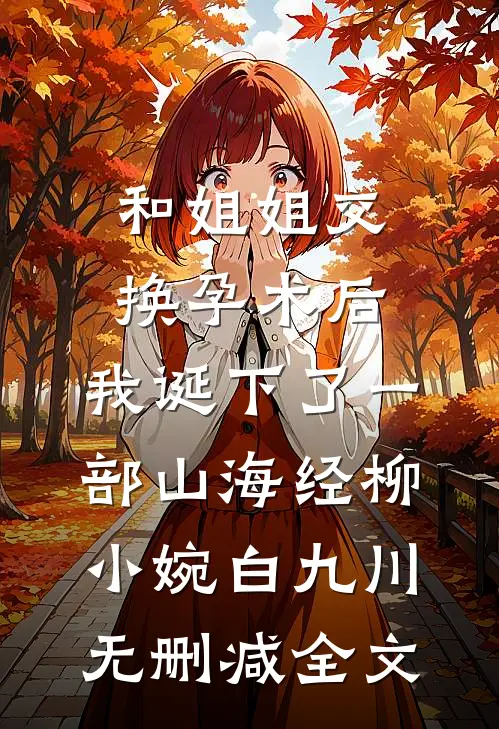 和姐姐交换孕术后，我诞下了一部山海经柳小婉白九川无删减全文