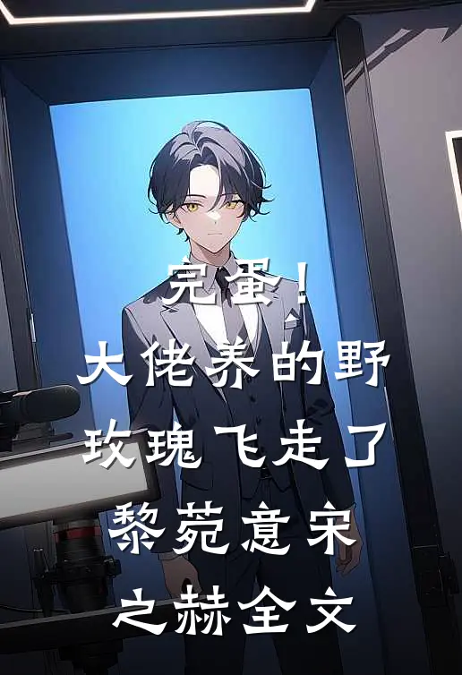 完蛋！大佬养的野玫瑰飞走了黎菀意宋之赫全文