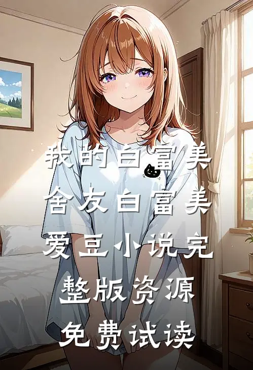 我的白富美舍友白富美爱豆小说完整版资源免费试读
