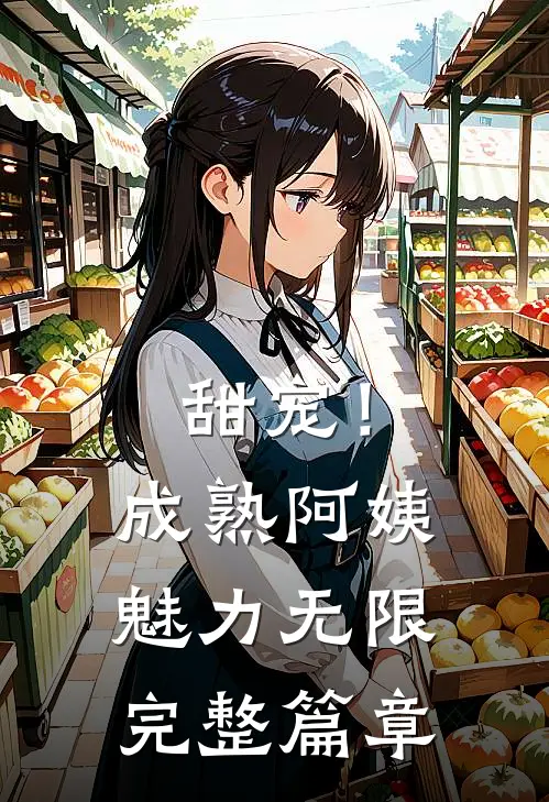 甜宠!成熟阿姨魅力无限完整篇章免费阅读