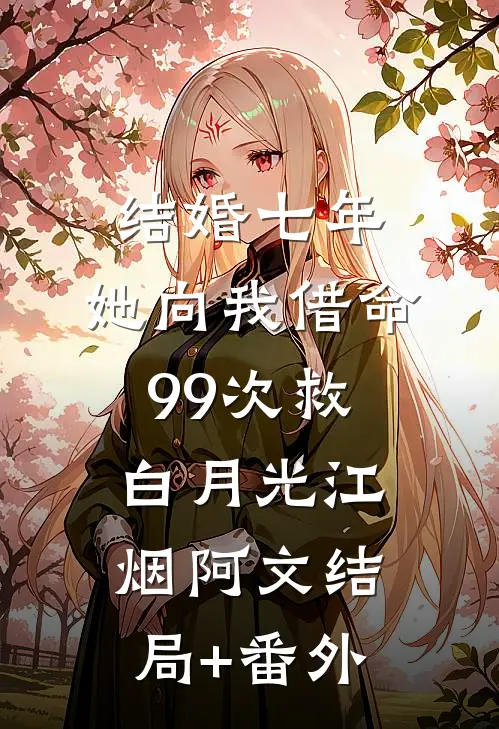 结婚七年，她向我借命99次救白月光江烟阿文结局+番外