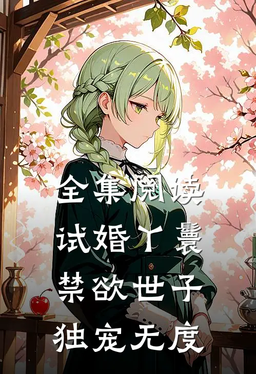 全集阅读试婚丫鬟，禁欲世子独宠无度