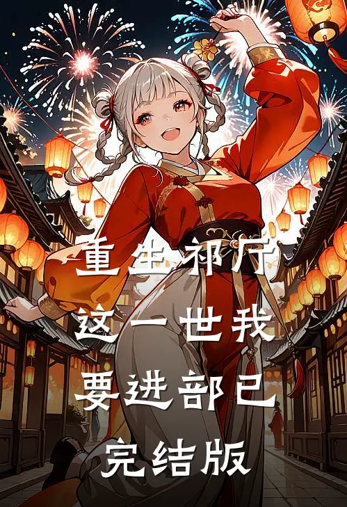 重生祁厅，这一世我要进部已完结版