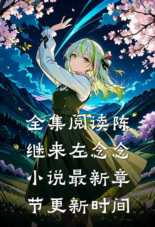 全集阅读陈继来左念念小说最新章节更新时间