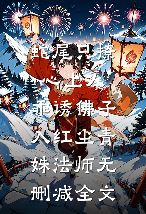 蛇尾只撩心上人，乖诱佛子入红尘青姝法师无删减全文