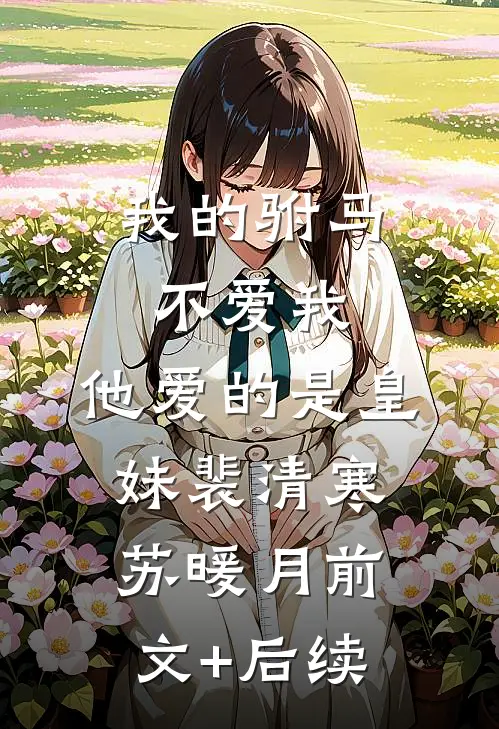 我的驸马不爱我，他爱的是皇妹裴清寒苏暖月前文+后续