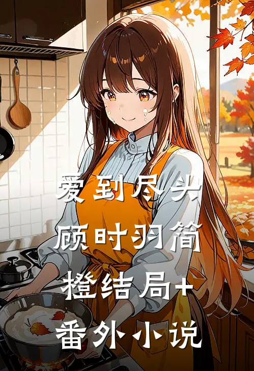 爱到尽头顾时羽简橙结局+番外小说