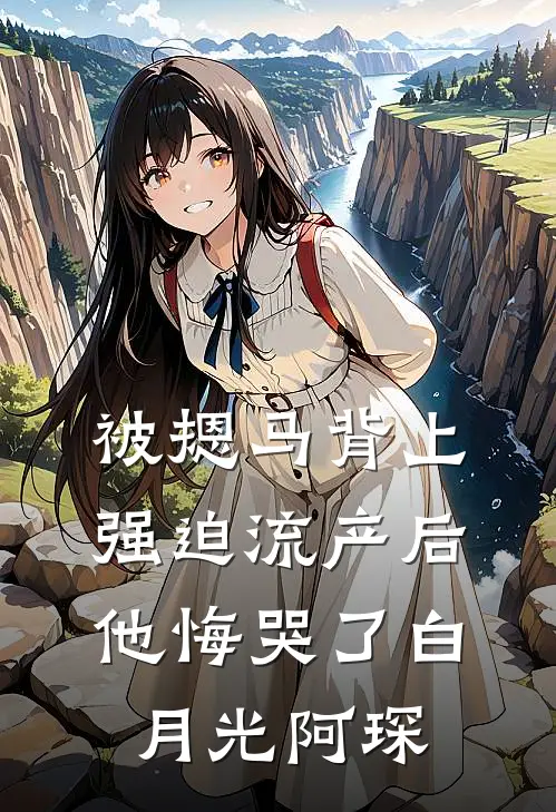 被摁马背上强迫流产后，他悔哭了白月光阿琛