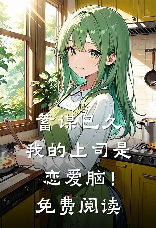 蓄谋已久，我的上司是恋爱脑！免费阅读