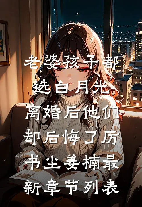 老婆孩子都选白月光，离婚后他们却后悔了厉书尘姜楠最新章节列表