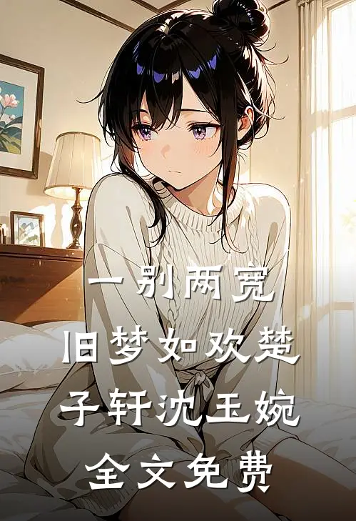 一别两宽，旧梦如欢楚子轩沈玉婉全文免费