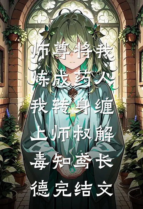师尊将我炼成药人，我转身缠上师叔解毒知鸢长德完结文