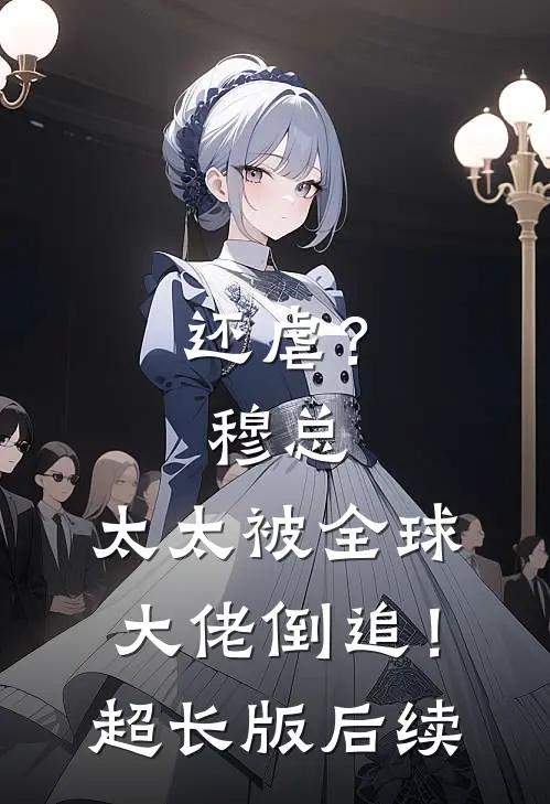 还虐？穆总，太太被全球大佬倒追！超长版后续