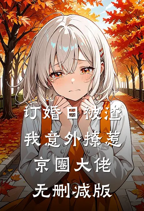 订婚日被渣，我意外撩惹京圈大佬无删减版
