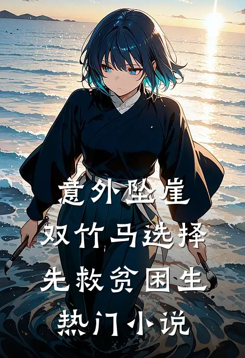 意外坠崖，双竹马选择先救贫困生热门小说