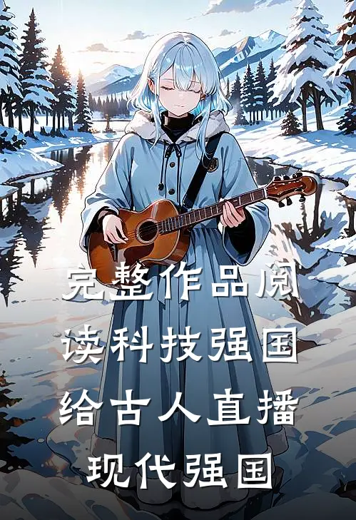 完整作品阅读科技强国，给古人直播现代强国
