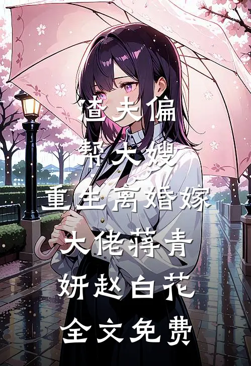 渣夫偏帮大嫂，重生离婚嫁大佬蒋青妍赵白花全文免费