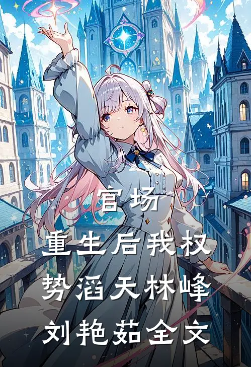 官场：重生后我权势滔天林峰刘艳茹全文