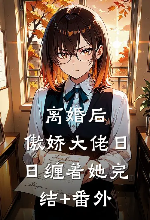 离婚后，傲娇大佬日日缠着她完结+番外