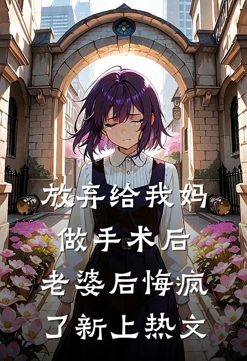 放弃给我妈做手术后，老婆后悔疯了新上热文