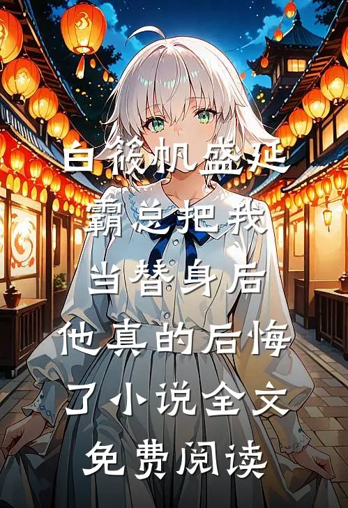 白筱帆盛延霸总把我当替身后，他真的后悔了小说全文免费阅读
