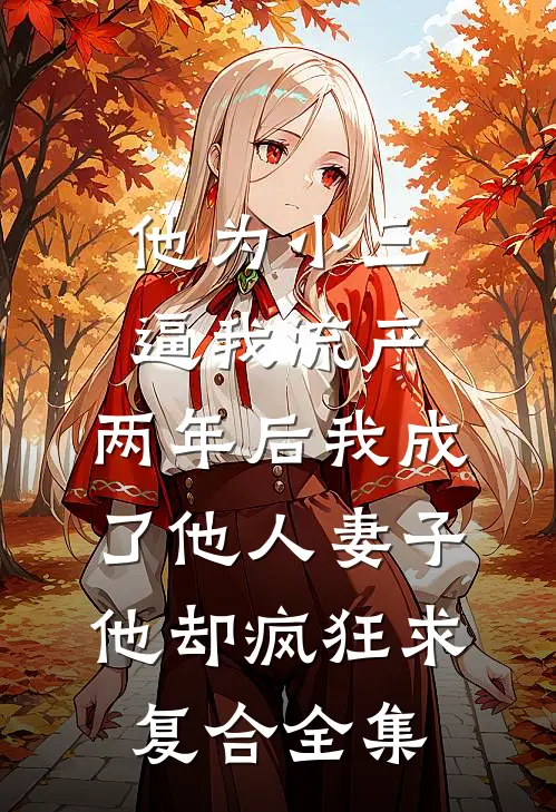 他为小三逼我流产，两年后我成了他人妻子他却疯狂求复合 全集