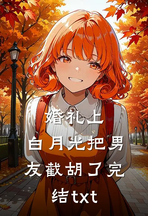 婚礼上，白月光把男友截胡了完结txt