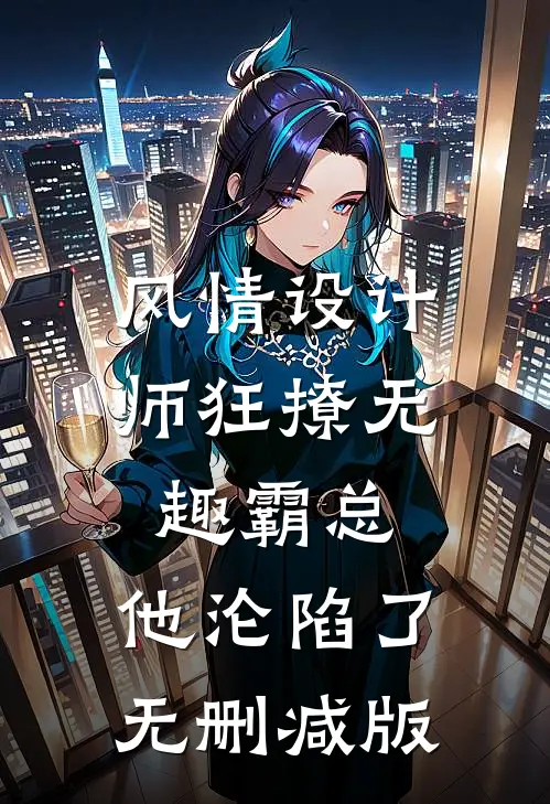 风情设计师狂撩无趣霸总，他沦陷了无删减版