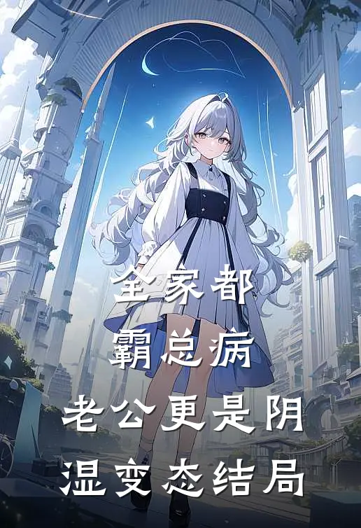 全家都霸总病，老公更是阴湿变态结局