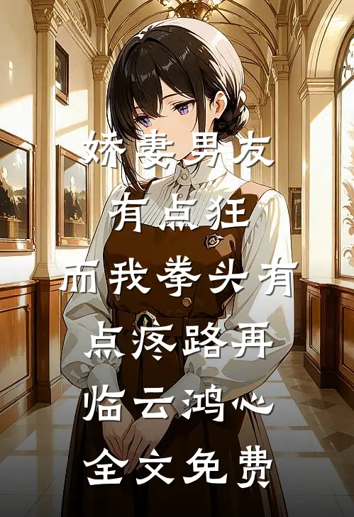 娇妻男友有点狂，而我拳头有点疼路再临云鸿心全文免费
