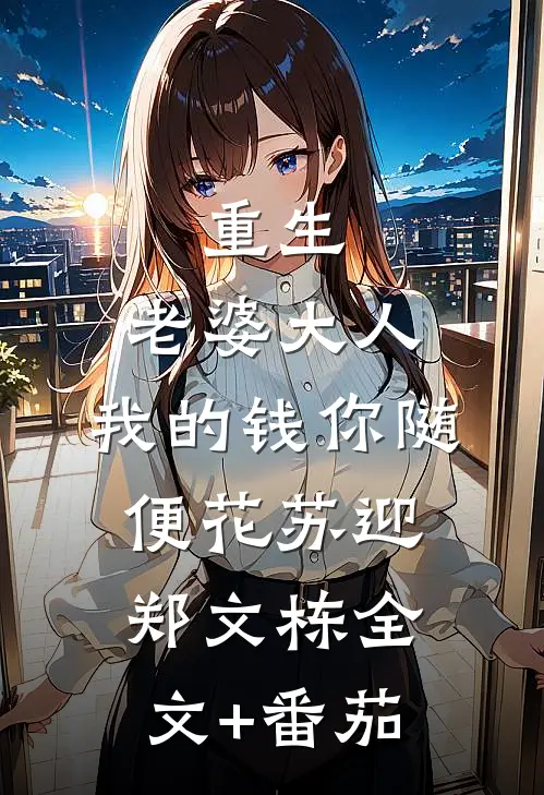 重生：老婆大人，我的钱你随便花苏迎郑文栋全文+番茄