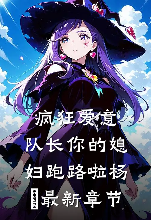 疯狂爱意：队长你的媳妇跑路啦杨婂最新章节